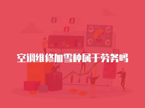 空調(diào)維修加雪種屬于勞務(wù)嗎