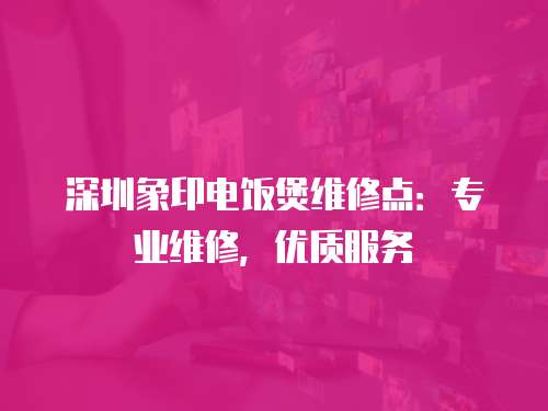 深圳象印電飯煲維修點：專業維修，優質服務
