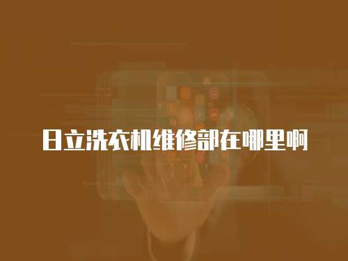 日立洗衣機(jī)維修部在哪里啊