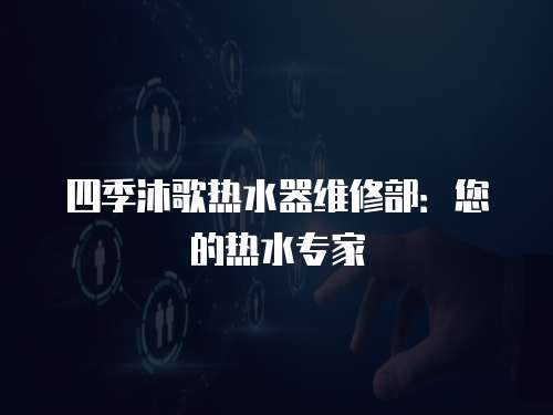 四季沐歌熱水器維修部：您的熱水專家