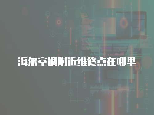 海爾空調(diào)附近維修點(diǎn)在哪里