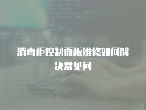 消毒柜控制面板維修如何解決常見問