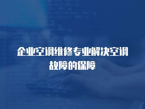 企業空調維修專業解決空調故障的保障