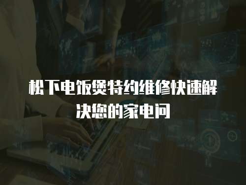 松下電飯煲特約維修快速解決您的家電問(wèn)