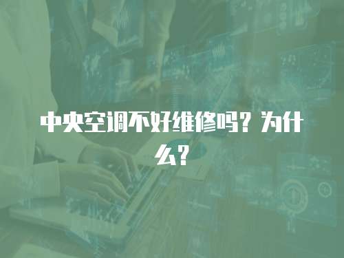 中央空調(diào)不好維修嗎？為什么？