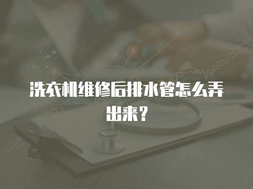 洗衣機(jī)維修后排水管怎么弄出來(lái)？