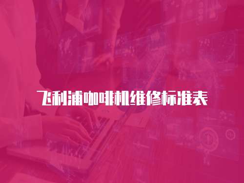 飛利浦咖啡機維修標準表