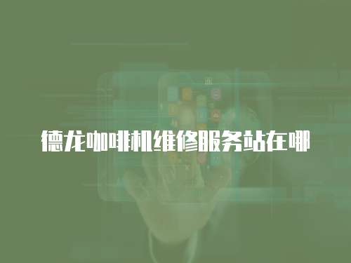 德龍咖啡機(jī)維修服務(wù)站在哪