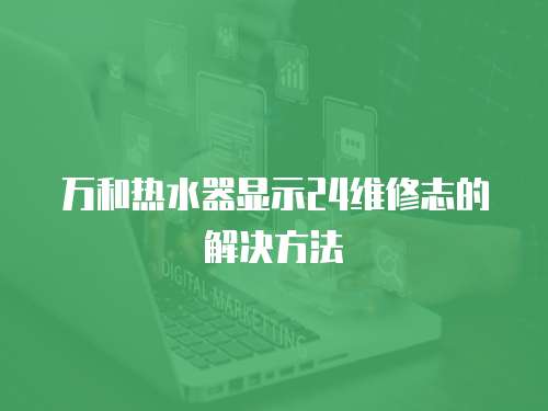 萬和熱水器顯示24維修志的解決方法