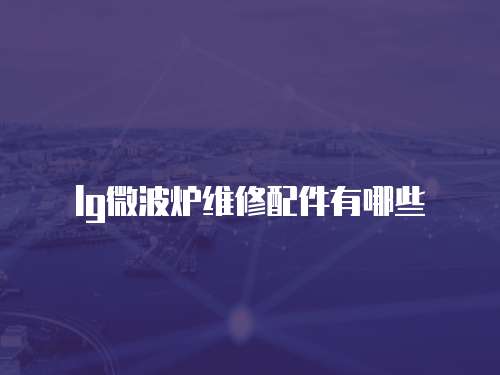 lg微波爐維修配件有哪些