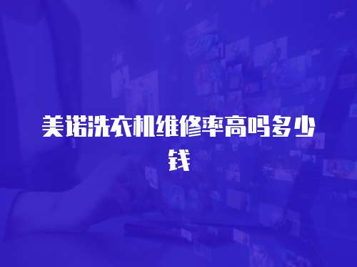 美諾洗衣機維修率高嗎多少錢