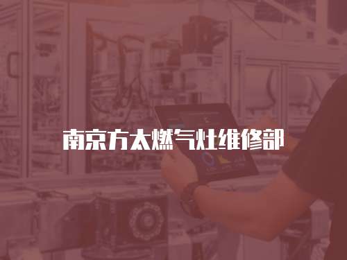 南京方太燃?xì)庠罹S修部