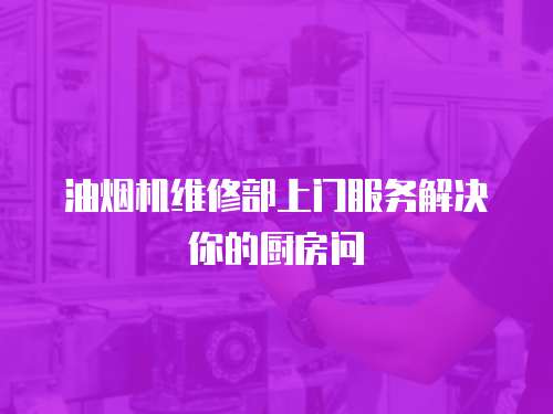 油煙機維修部上門服務解決你的廚房問