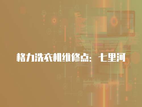 格力洗衣機維修點：七里河