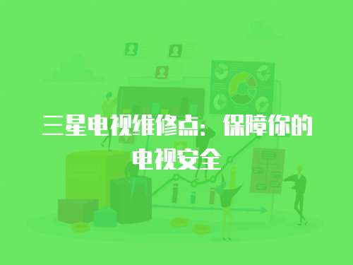三星電視維修點(diǎn)：保障你的電視安全
