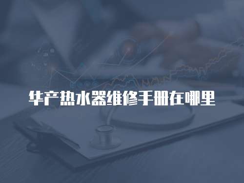 華產熱水器維修手冊在哪里