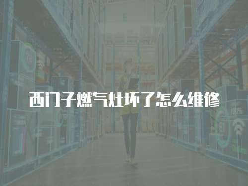 西門子燃氣灶壞了怎么維修