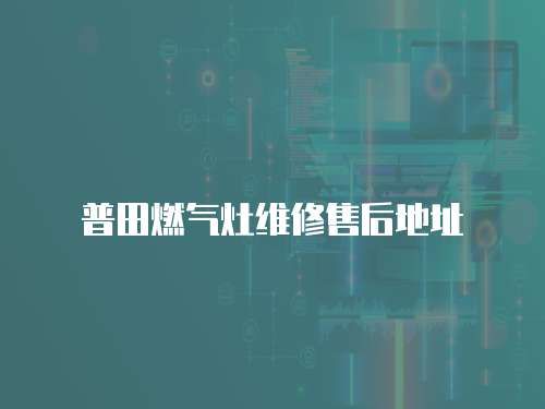 普田燃氣灶維修售后地址