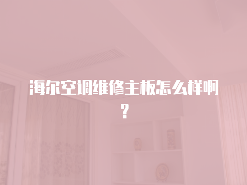 海爾空調維修主板怎么樣啊？