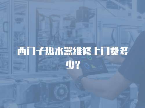 西門子熱水器維修上門費多少？