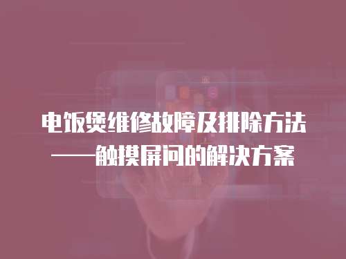 電飯煲維修故障及排除方法——觸摸屏問(wèn)的解決方案