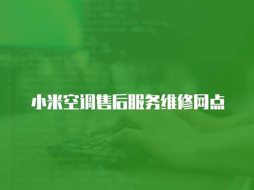 小米空調(diào)售后服務(wù)維修網(wǎng)點(diǎn)