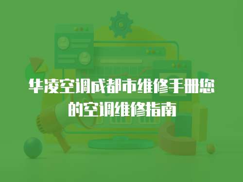華凌空調(diào)成都市維修手冊您的空調(diào)維修指南