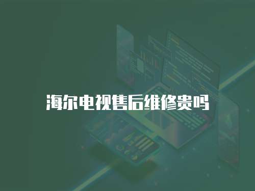 海爾電視售后維修貴嗎