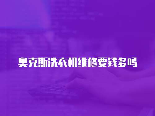 奧克斯洗衣機維修要錢多嗎