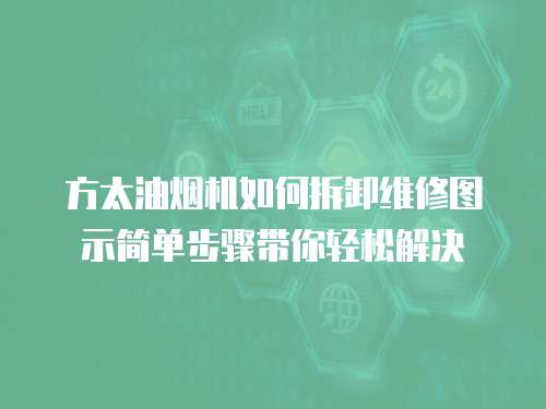 方太油煙機如何拆卸維修圖示簡單步驟帶你輕松解決