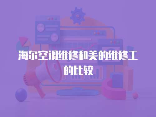 海爾空調維修和美的維修工的比較
