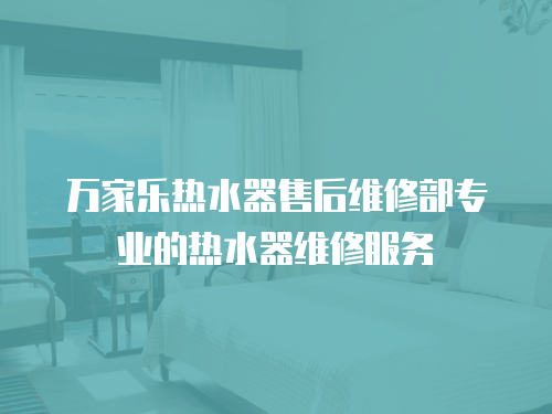 萬家樂熱水器售后維修部專業的熱水器維修服務