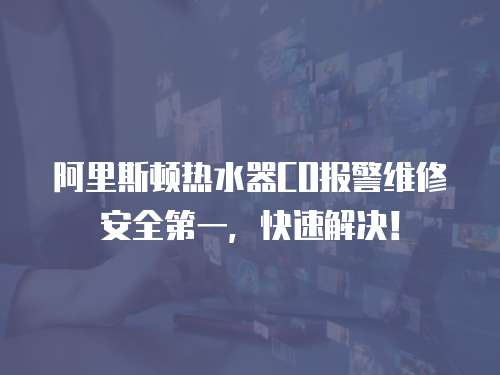阿里斯頓熱水器CO報警維修安全第一，快速解決！
