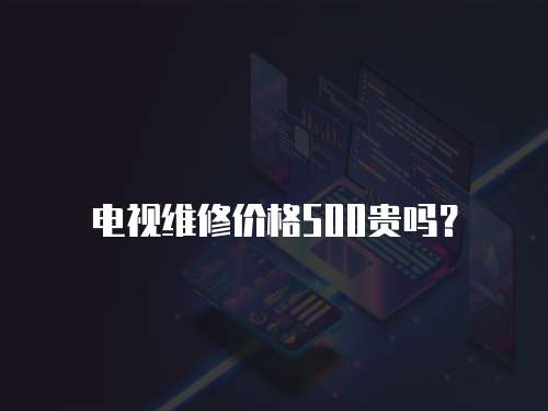 電視維修價格500貴嗎？