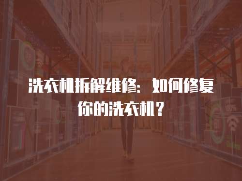 洗衣機(jī)拆解維修：如何修復(fù)你的洗衣機(jī)？