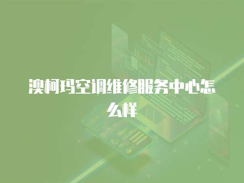 澳柯瑪空調維修服務中心怎么樣