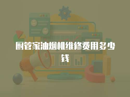 廚管家油煙機維修費用多少錢