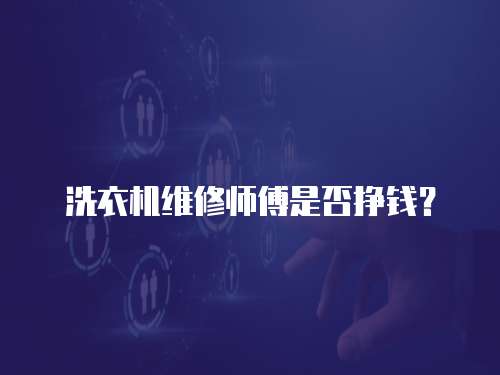 洗衣機維修師傅是否掙錢？