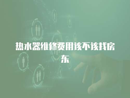 熱水器維修費用該不該找房東