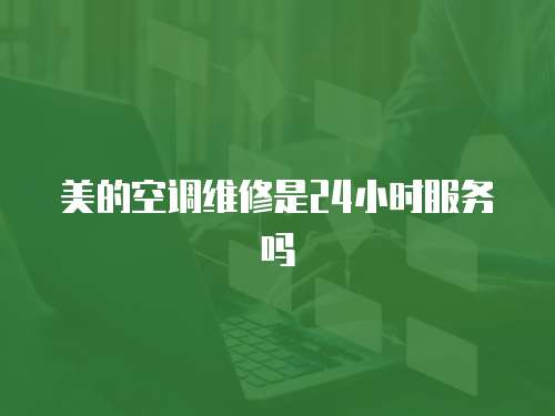 美的空調維修是24小時服務嗎
