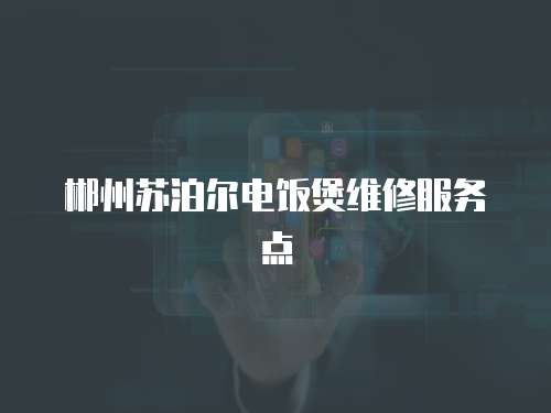 郴州蘇泊爾電飯煲維修服務(wù)點(diǎn)
