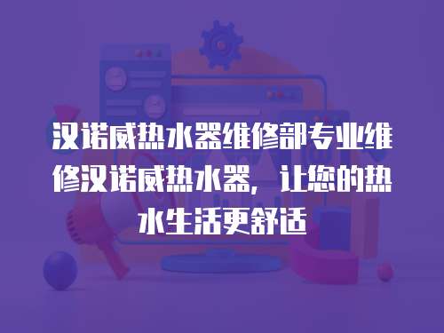 漢諾威熱水器維修部專業維修漢諾威熱水器，讓您的熱水生活更舒適