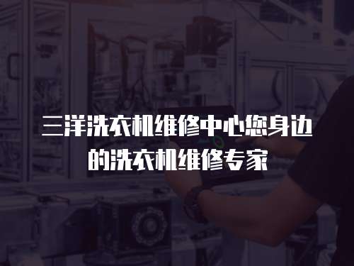 三洋洗衣機(jī)維修中心您身邊的洗衣機(jī)維修專(zhuān)家