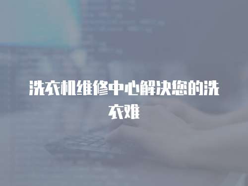 洗衣機維修中心解決您的洗衣難