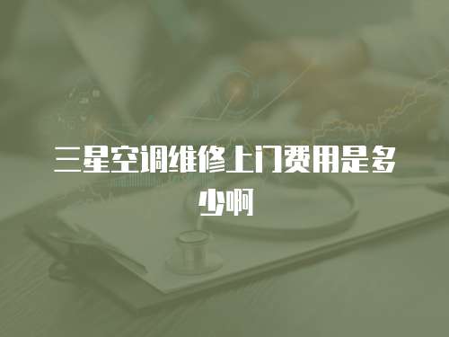 三星空調(diào)維修上門費(fèi)用是多少啊