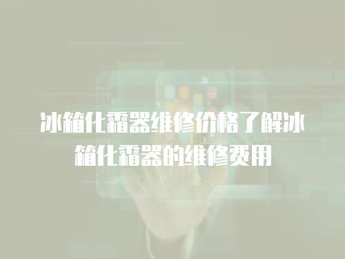 冰箱化霜器維修價格了解冰箱化霜器的維修費用