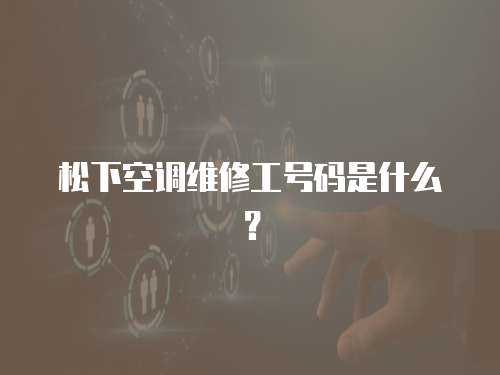 松下空調維修工號碼是什么？