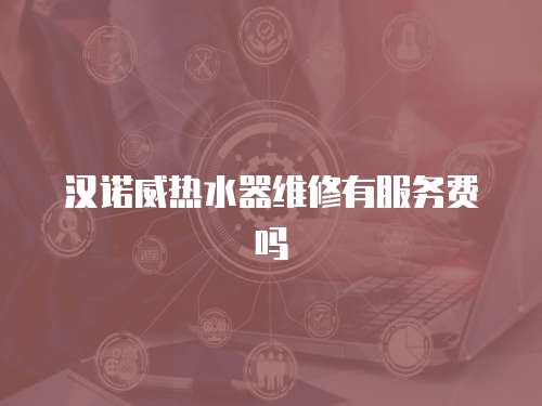 漢諾威熱水器維修有服務費嗎