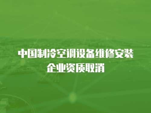 中國制冷空調設備維修安裝企業資質取消