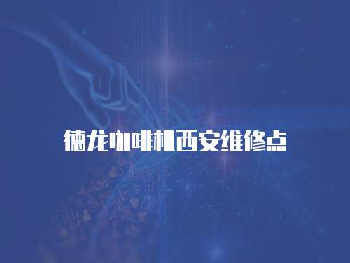 德龍咖啡機(jī)西安維修點(diǎn)